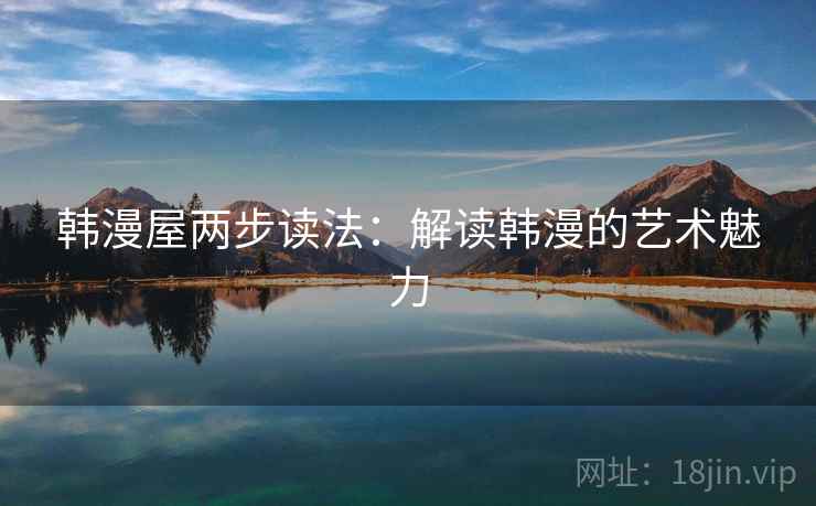 韩漫屋两步读法：解读韩漫的艺术魅力
