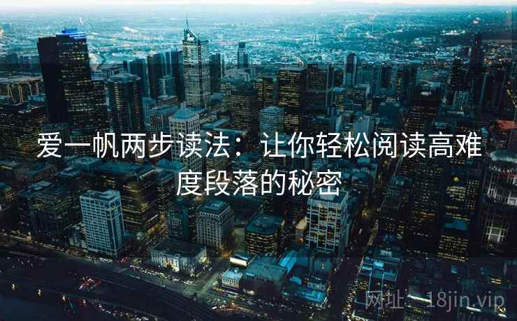爱一帆两步读法：让你轻松阅读高难度段落的秘密