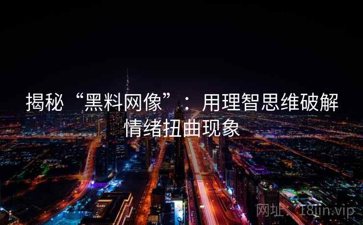 揭秘“黑料网像”：用理智思维破解情绪扭曲现象