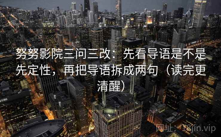 努努影院三问三改：先看导语是不是先定性，再把导语拆成两句（读完更清醒）