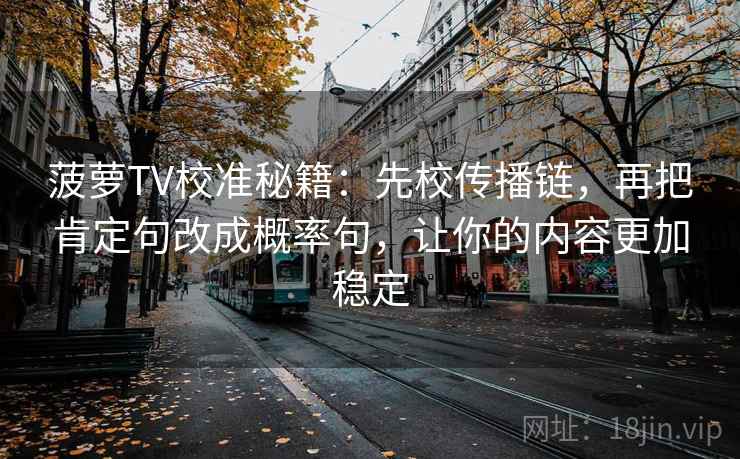 菠萝TV校准秘籍：先校传播链，再把肯定句改成概率句，让你的内容更加稳定