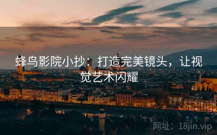 蜂鸟影院小抄：打造完美镜头，让视觉艺术闪耀