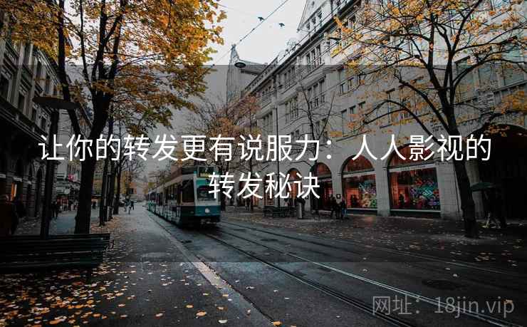 让你的转发更有说服力：人人影视的转发秘诀