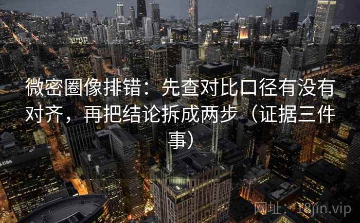 微密圈像排错:先查对比口径有没有对齐,再把结论拆成两步(证据三件事) 微密圈像排错:先查对比口径有没有对齐,再把结论拆成两步(证据三件事)