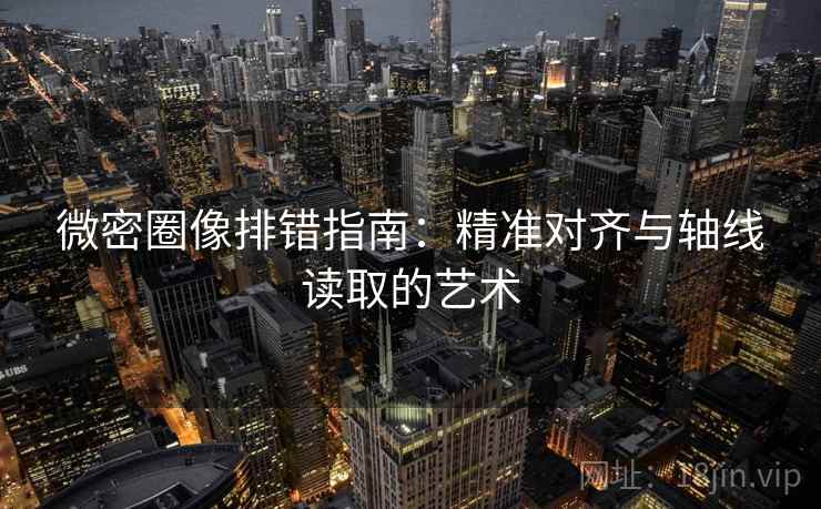 微密圈像排错指南:精准对齐与轴线读取的艺术 微密圈像排错指南:精准对齐与轴线读取的艺术