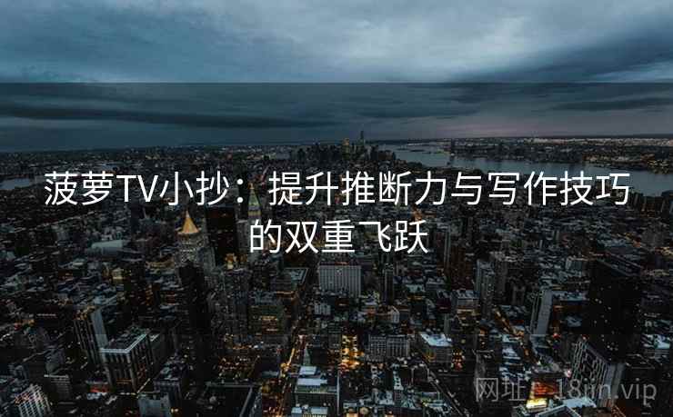菠萝TV小抄:提升推断力与写作技巧的双重飞跃 菠萝TV小抄:提升推断力与写作技巧的双重飞跃