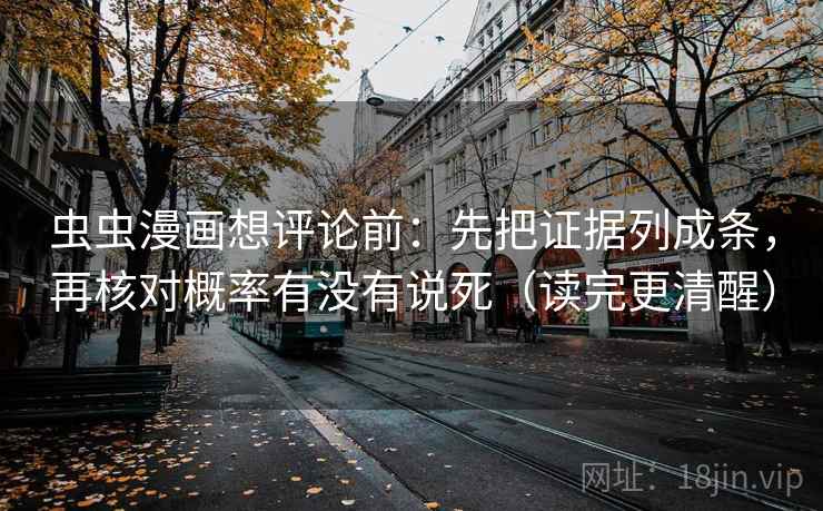 虫虫漫画想评论前:先把证据列成条,再核对概率有没有说死(读完更清醒) 虫虫漫画想评论前:先把证据列成条,再核对概率有没有说死(读完更清醒)