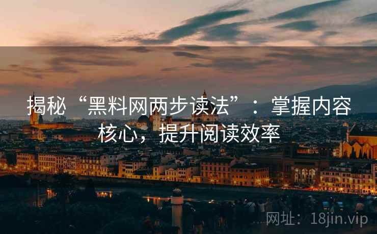 揭秘“黑料网两步读法”:掌握内容核心,提升阅读效率 揭秘“黑料网两步读法”:掌握内容核心,提升阅读效率