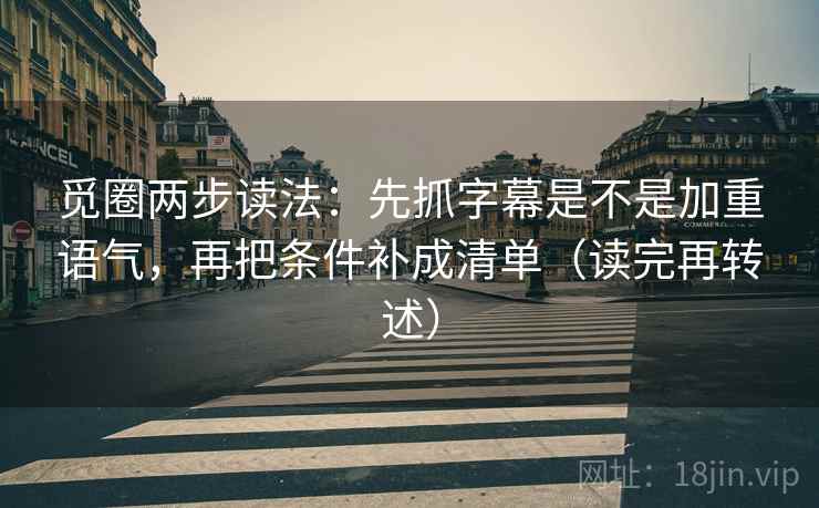 觅圈两步读法:先抓字幕是不是加重语气,再把条件补成清单(读完再转述) 觅圈两步读法:先抓字幕是不是加重语气,再把条件补成清单(读完再转述)