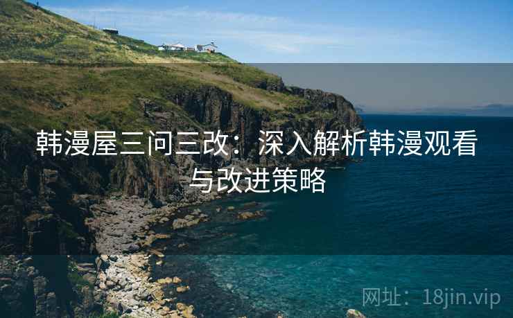 韩漫屋三问三改：深入解析韩漫观看与改进策略