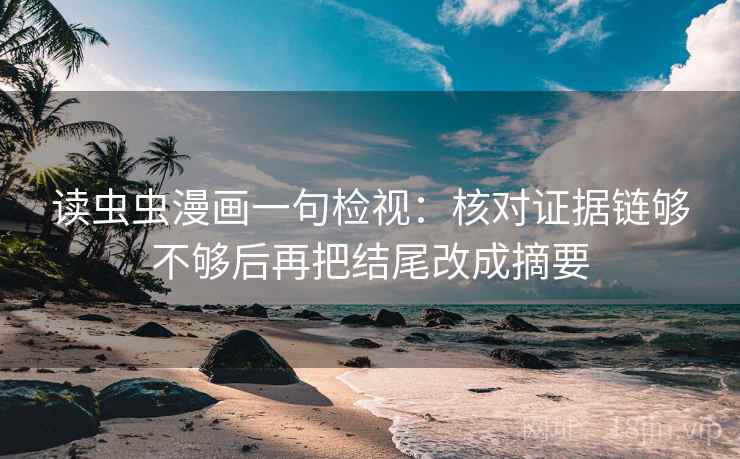 读虫虫漫画一句检视：核对证据链够不够后再把结尾改成摘要