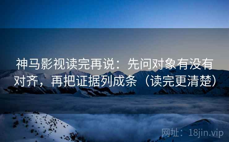 神马影视读完再说:先问对象有没有对齐,再把证据列成条(读完更清楚) 神马影视读完再说:先问对象有没有对齐,再把证据列成条(读完更清楚)