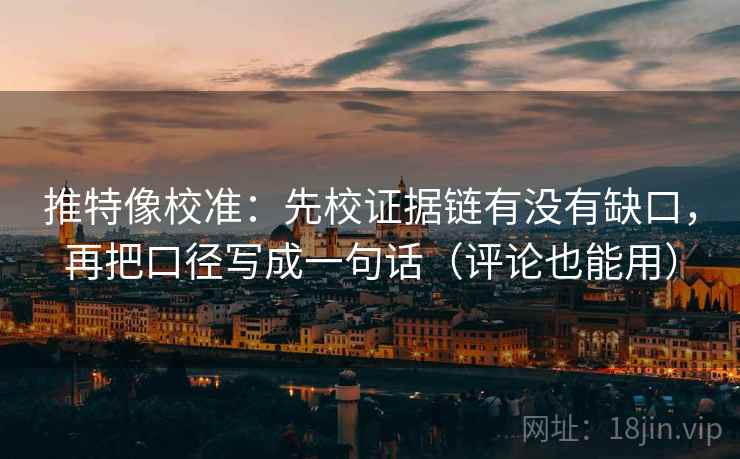 推特像校准:先校证据链有没有缺口,再把口径写成一句话(评论也能用) 推特像校准:先校证据链有没有缺口,再把口径写成一句话(评论也能用)