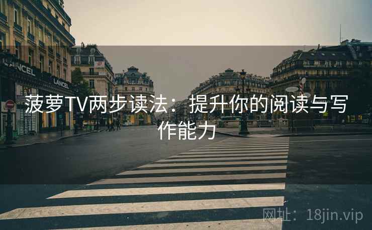 菠萝TV两步读法：提升你的阅读与写作能力