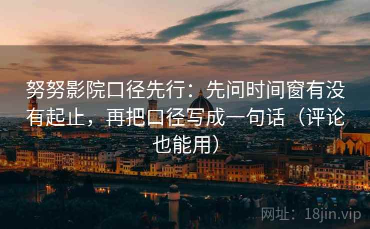 努努影院口径先行:先问时间窗有没有起止,再把口径写成一句话(评论也能用) 努努影院口径先行:先问时间窗有没有起止,再把口径写成一句话(评论也能用)