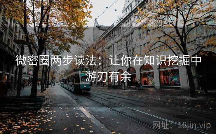 微密圈两步读法：让你在知识挖掘中游刃有余