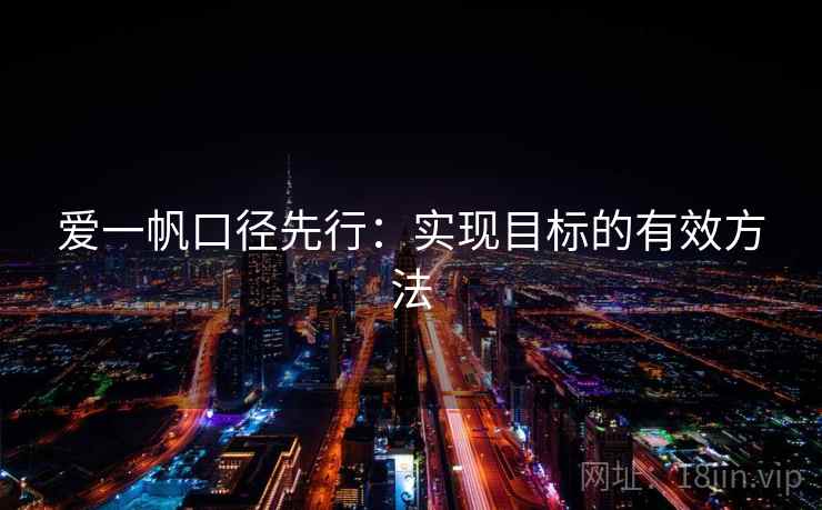 爱一帆口径先行:实现目标的有效方法 爱一帆口径先行:实现目标的有效方法